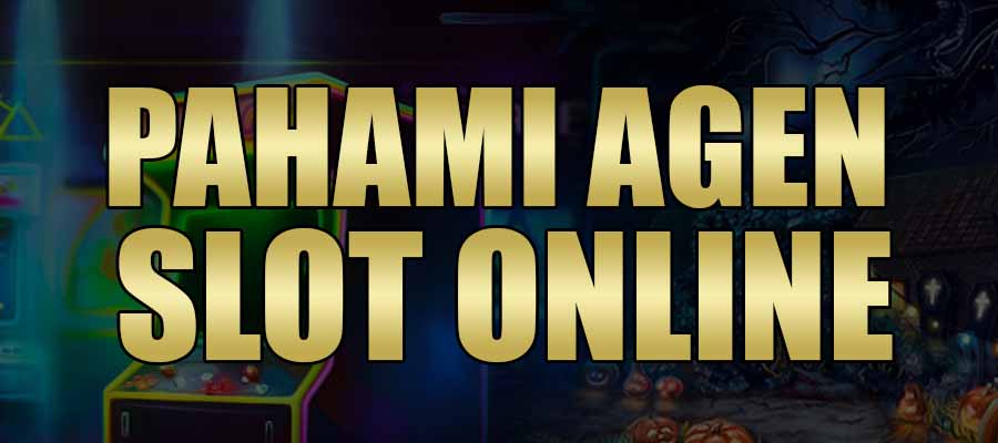 Pahami Agen Slot Online